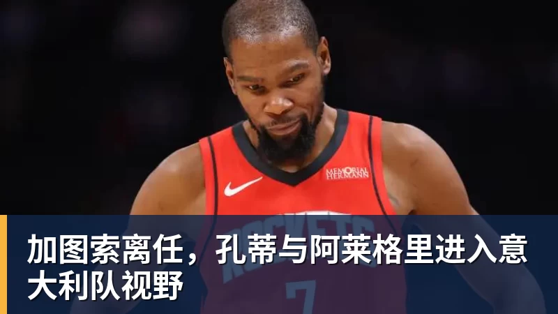 加图索离任，孔蒂与阿莱格里进入意大利队视野