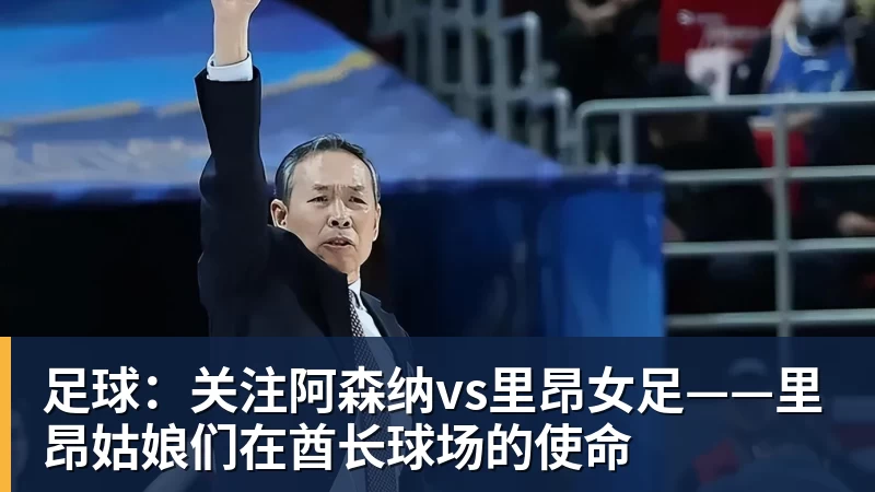 足球:关注阿森纳vs里昂女足——里昂姑娘们在酋长球场的使命