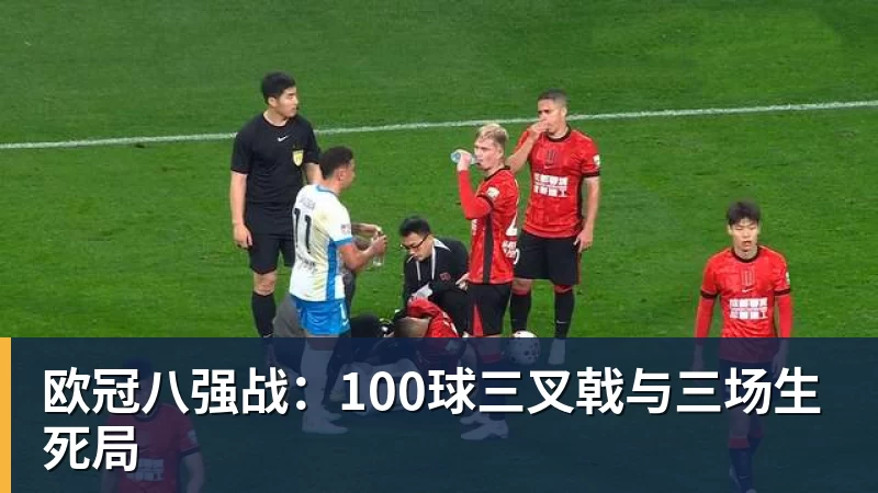 欧冠八强战:100球三叉戟与三场生死局