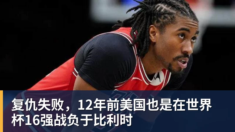 复仇失败，12年前美国也是在世界杯16强战负于比利时