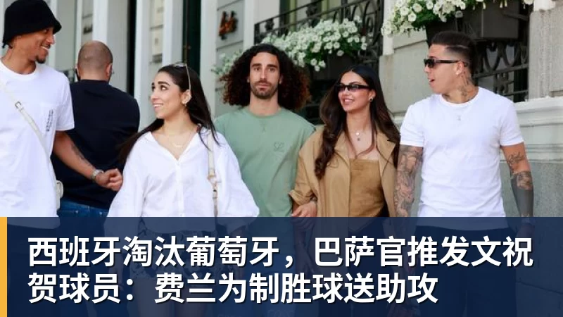 西班牙淘汰葡萄牙，巴萨官推发文祝贺球员：费兰为制胜球送助攻