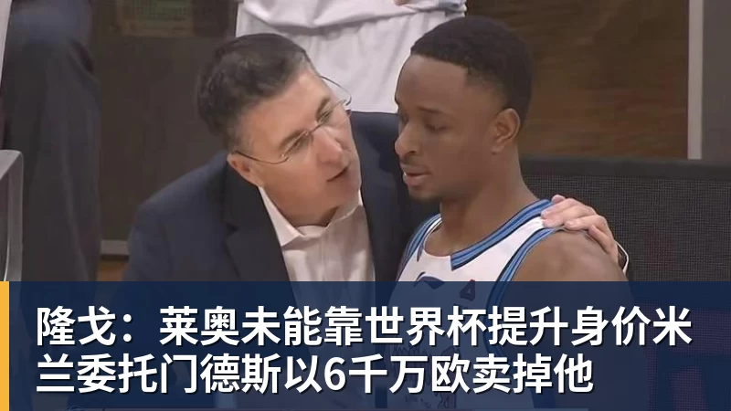 FB体育隆戈：莱奥未能靠世界杯提升身价米兰委托门德斯以6千万欧卖掉他