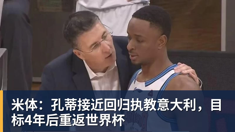 米体：孔蒂接近回归执教意大利，目标4年后重返世界杯