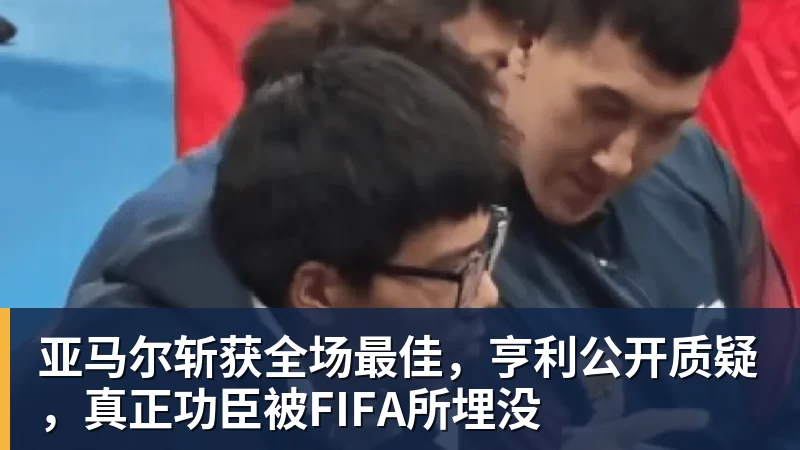 亚马尔斩获全场最佳，亨利公开质疑，真正功臣被FIFA所埋没