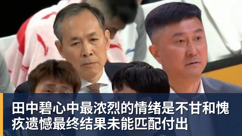 FB体育田中碧心中最浓烈的情绪是不甘和愧疚遗憾最终结果未能匹配付出