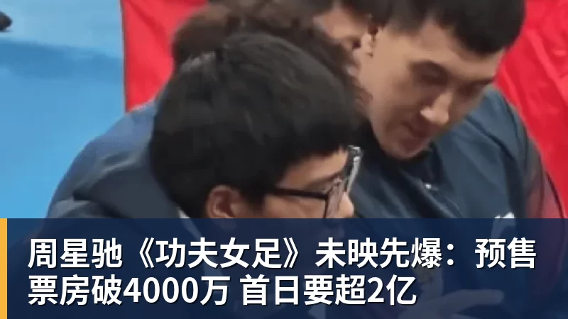 FB体育周星驰《功夫女足》未映先爆:预售票房破4000万 首日要超2亿
