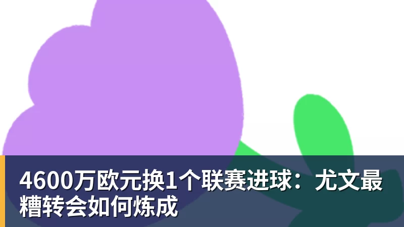 FB体育4600万欧元换1个联赛进球：尤文最糟转会如何炼成