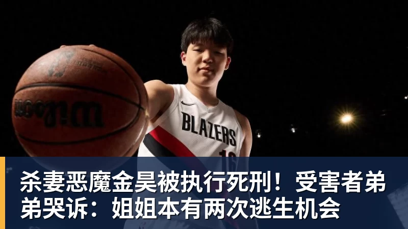 FB体育杀妻恶魔金昊被执行死刑!受害者弟弟哭诉:姐姐本有两次逃生机会