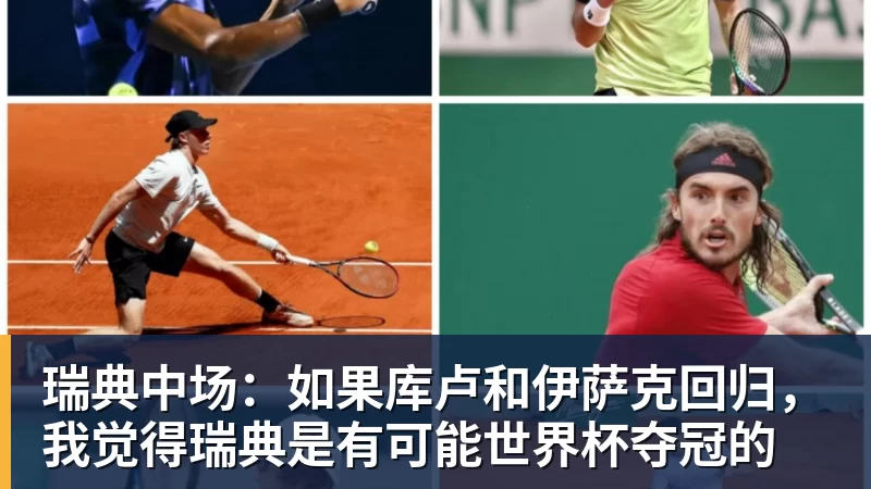 FB体育瑞典中场：如果库卢和伊萨克回归，我觉得瑞典是有可能世界杯夺冠的