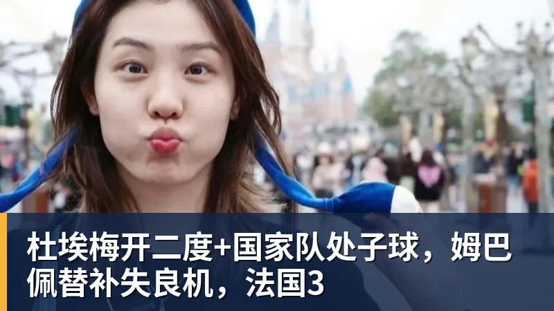 FB体育杜埃梅开二度+国家队处子球,姆巴佩替补失良机,法国3