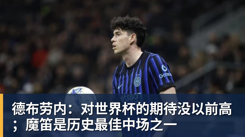 FB体育德布劳内：对世界杯的期待没以前高；魔笛是历史最佳中场之一
