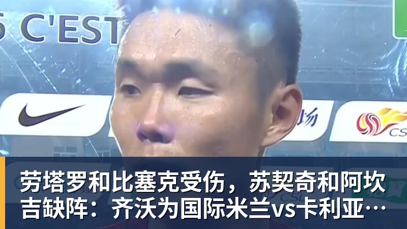 FB体育劳塔罗和比塞克受伤,苏契奇和阿坎吉缺阵:齐沃为国际米兰vs卡利亚里解困