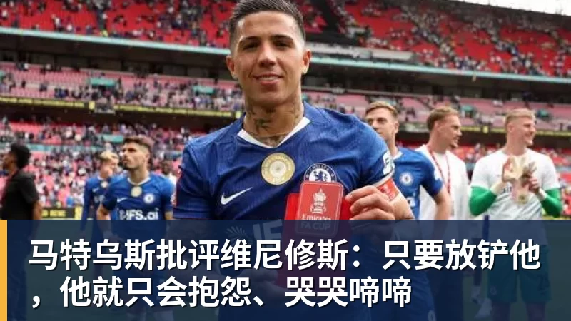FB体育马特乌斯批评维尼修斯：只要放铲他，他就只会抱怨、哭哭啼啼