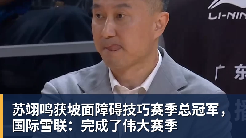 FB体育苏翊鸣获坡面障碍技巧赛季总冠军，国际雪联：完成了伟大赛季