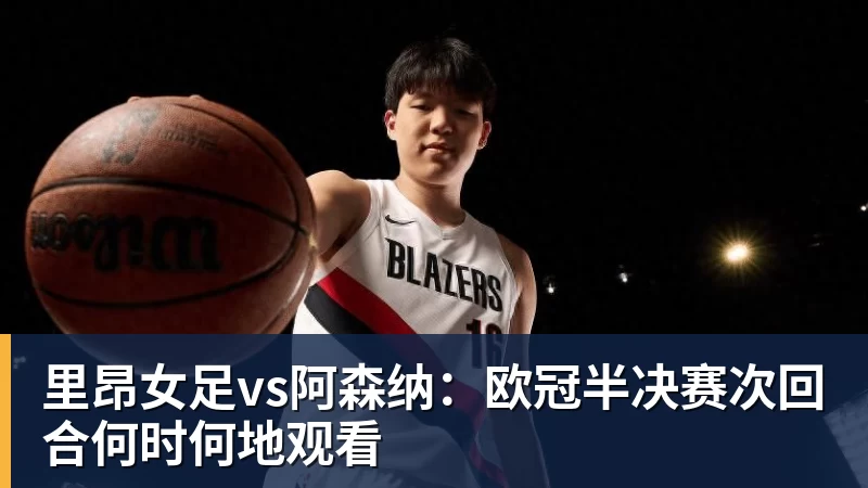 FB体育里昂女足vs阿森纳：欧冠半决赛次回合何时何地观看