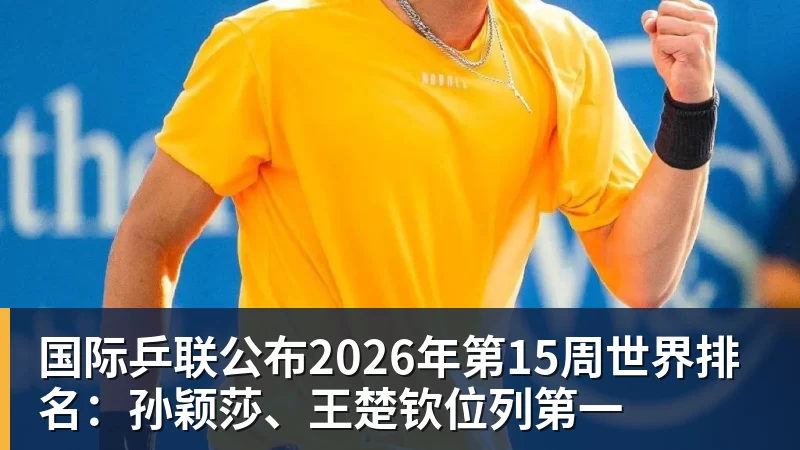 FB体育国际乒联公布2026年第15周世界排名：孙颖莎、王楚钦位列第一