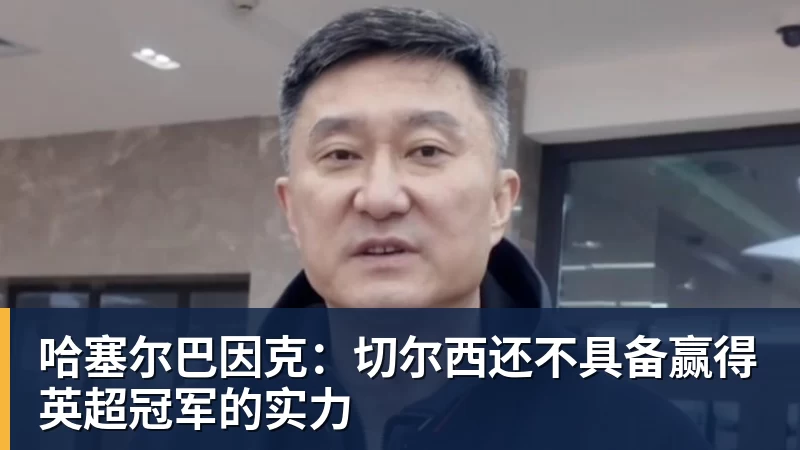 FB体育哈塞尔巴因克：切尔西还不具备赢得英超冠军的实力