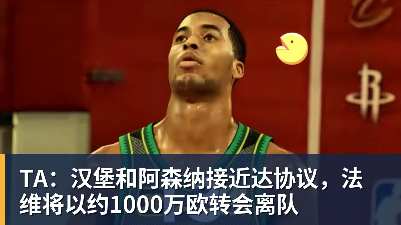 FB体育TA：汉堡和阿森纳接近达协议，法维将以约1000万欧转会离队