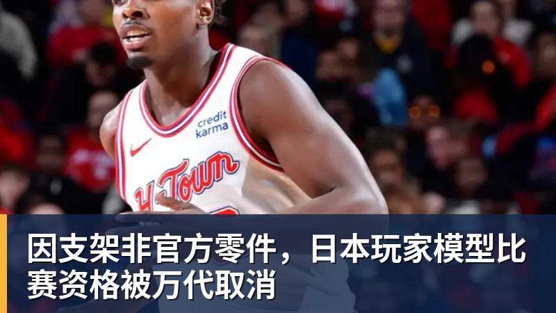 FB体育因支架非官方零件，日本玩家模型比赛资格被万代取消