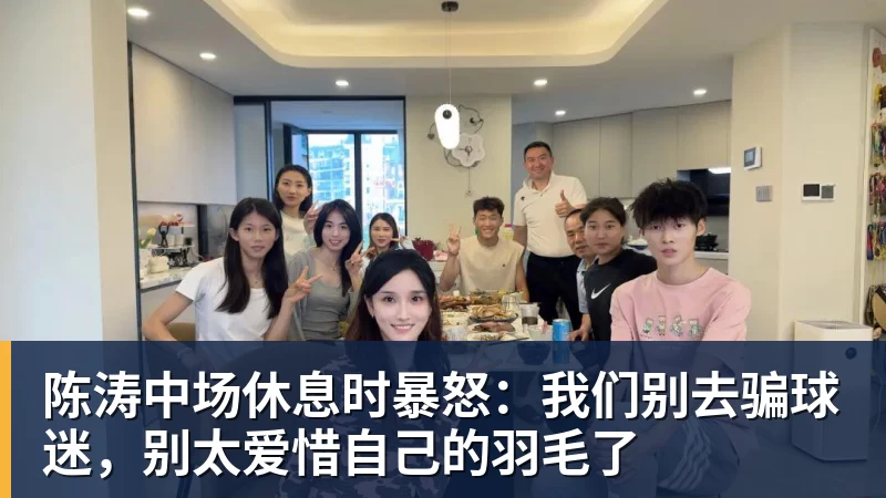 FB体育陈涛中场休息时暴怒：我们别去骗球迷，别太爱惜自己的羽毛了