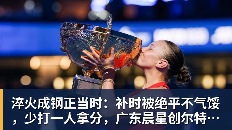 FB体育淬火成钢正当时：补时被绝平不气馁，少打一人拿分，广东晨星创尔特青年军硬仗中汲取冲乙力量