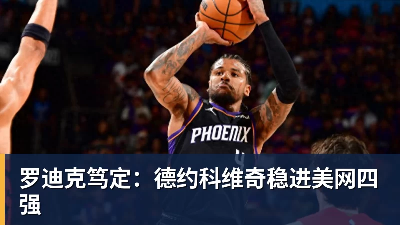 FB体育罗迪克笃定：德约科维奇稳进美网四强