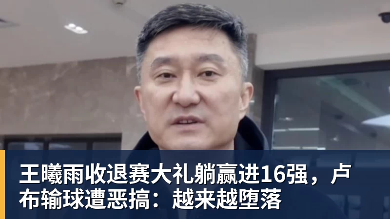 FB体育王曦雨收退赛大礼躺赢进16强，卢布输球遭恶搞：越来越堕落