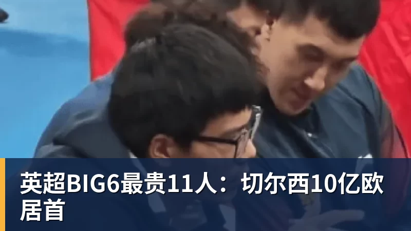 FB体育英超BIG6最贵11人：切尔西10亿欧居首
