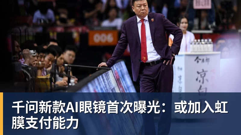 FB体育千问新款AI眼镜首次曝光：或加入虹膜支付能力