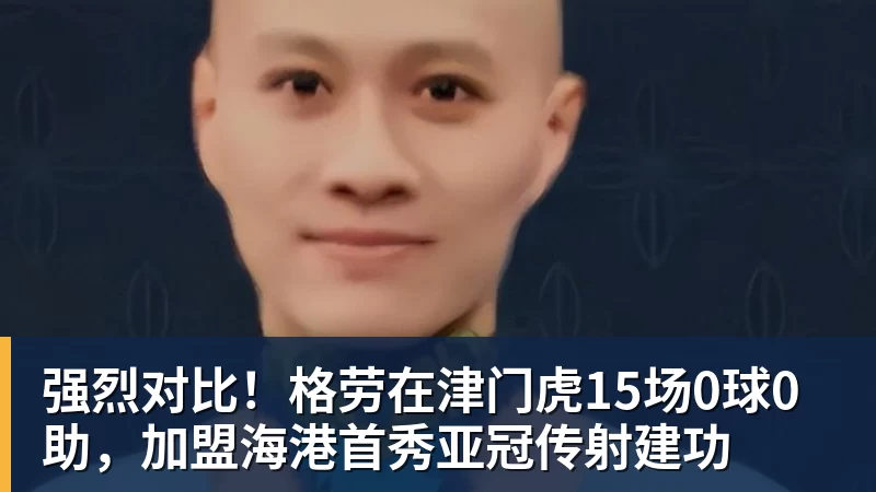 FB体育强烈对比！格劳在津门虎15场0球0助，加盟海港首秀亚冠传射建功
