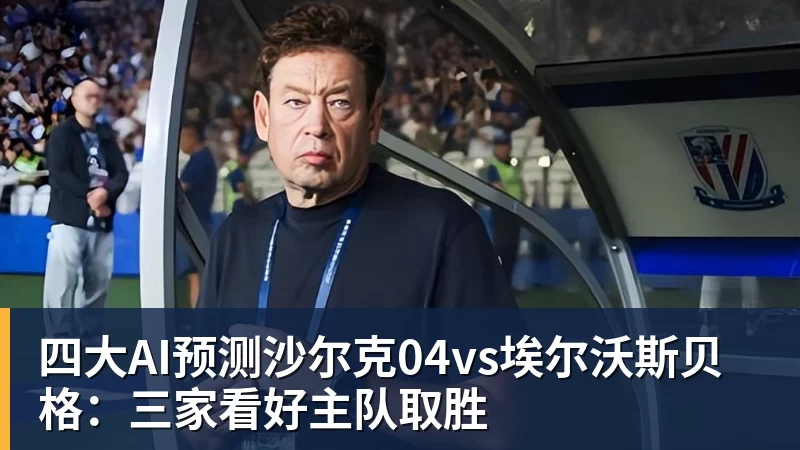 FB体育四大AI预测沙尔克04vs埃尔沃斯贝格：三家看好主队取胜