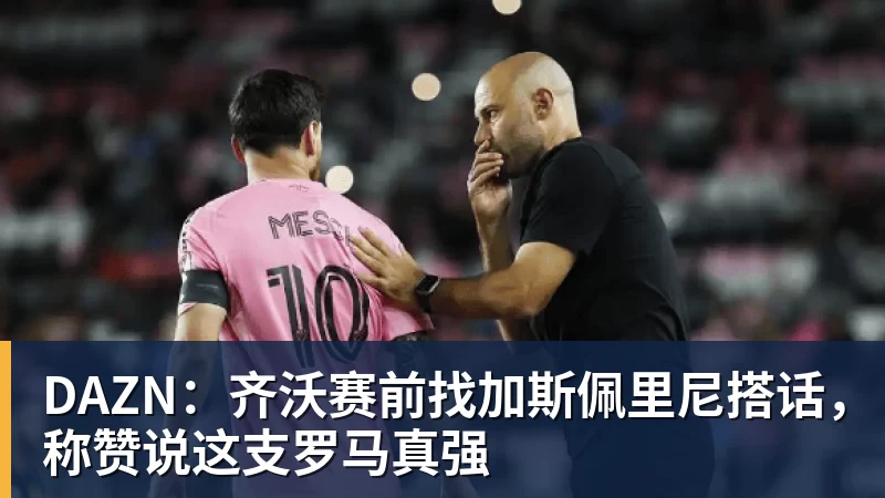 FB体育DAZN：齐沃赛前找加斯佩里尼搭话，称赞说这支罗马真强