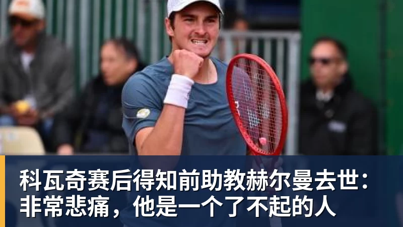 FB体育科瓦奇赛后得知前助教赫尔曼去世：非常悲痛，他是一个了不起的人
