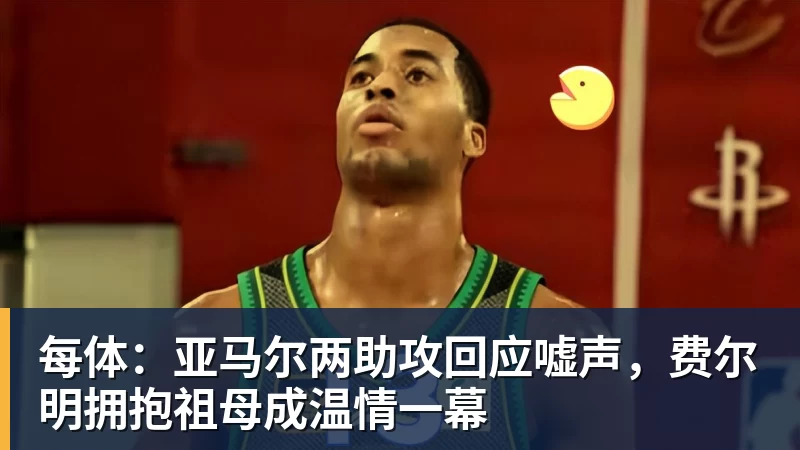 FB体育每体：亚马尔两助攻回应嘘声，费尔明拥抱祖母成温情一幕