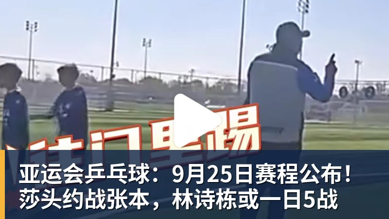 FB体育亚运会乒乓球:9月25日赛程公布!莎头约战张本,林诗栋或一日5战