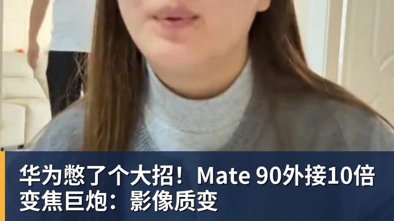 FB体育华为憋了个大招!Mate 90外接10倍变焦巨炮:影像质变