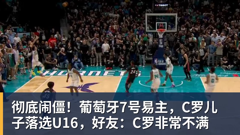 FB体育彻底闹僵！葡萄牙7号易主，C罗儿子落选U16，好友：C罗非常不满