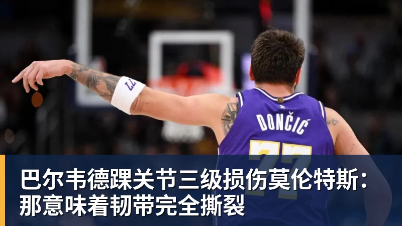 FB体育巴尔韦德踝关节三级损伤莫伦特斯:那意味着韧带完全撕裂