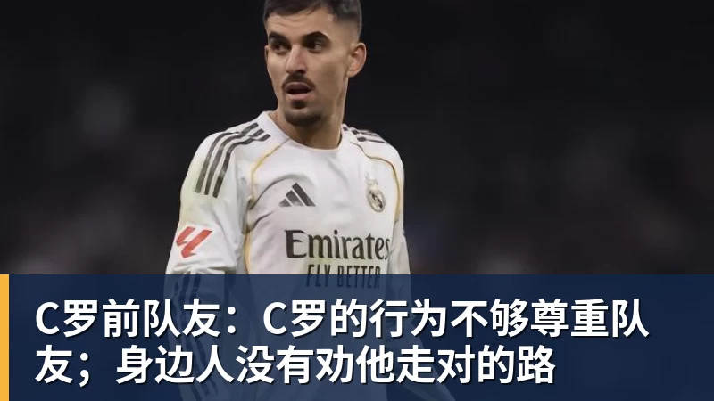 FB体育C罗前队友:C罗的行为不够尊重队友;身边人没有劝他走对的路