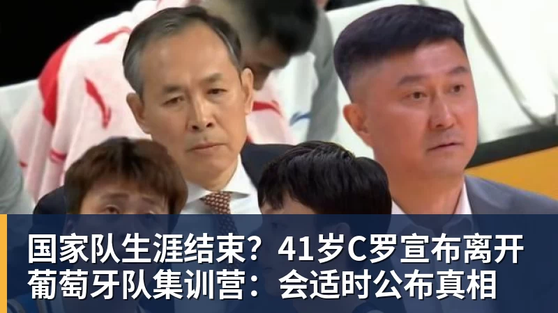 FB体育国家队生涯结束?41岁C罗宣布离开葡萄牙队集训营:会适时公布真相