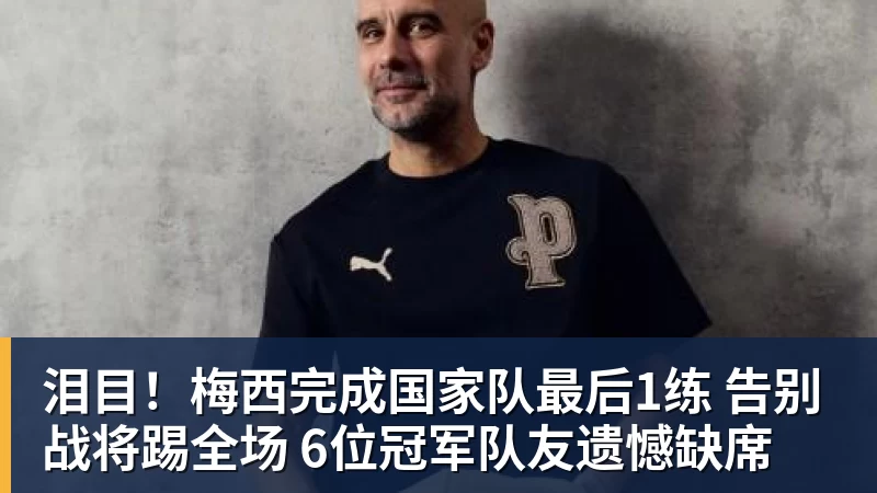 FB体育泪目!梅西完成国家队最后1练 告别战将踢全场 6位冠军队友遗憾缺席