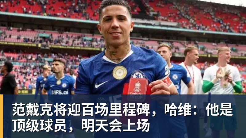 FB体育范戴克将迎百场里程碑,哈维:他是顶级球员,明天会上场