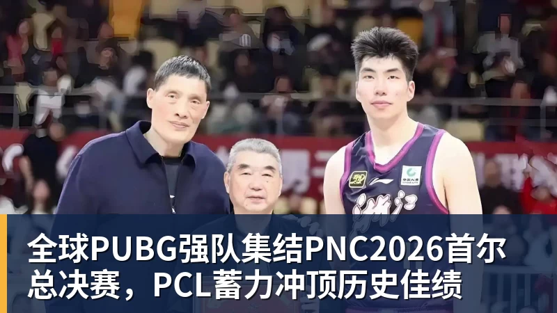 FB体育全球PUBG强队集结PNC2026首尔总决赛，PCL蓄力冲顶历史佳绩