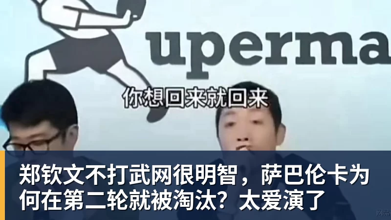 FB体育郑钦文不打武网很明智,萨巴伦卡为何在第二轮就被淘汰?太爱演了