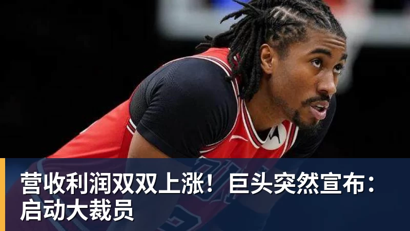 FB体育营收利润双双上涨!巨头突然宣布:启动大裁员