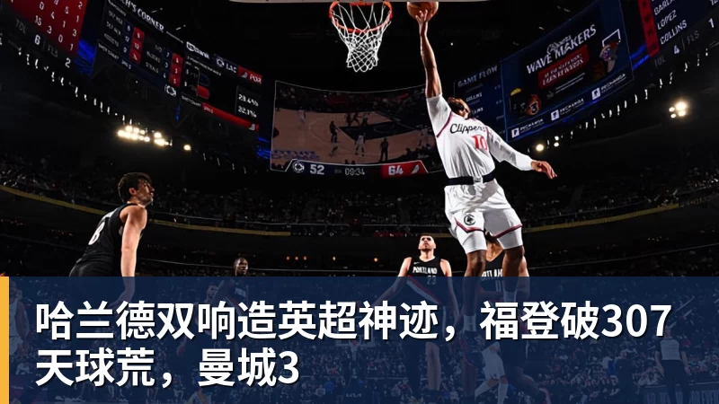 FB体育哈兰德双响造英超神迹,福登破307天球荒,曼城3