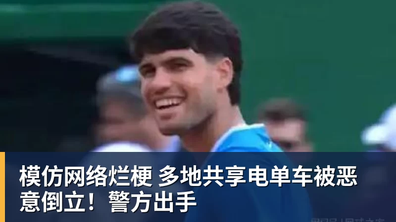 FB体育模仿网络烂梗 多地共享电单车被恶意倒立!警方出手