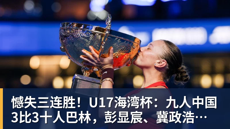 FB体育憾失三连胜!U17海湾杯:九人中国3比3十人巴林,彭显宸、冀政浩染红,杨宸硕世界波